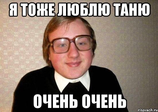 я тоже люблю таню очень очень