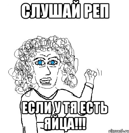 слушай реп если у тя есть яйца!!!