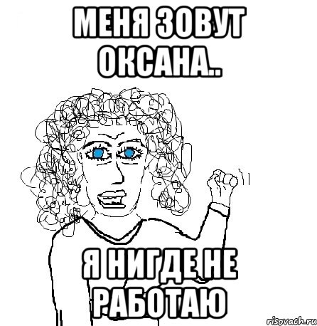 меня зовут оксана.. я нигде не работаю