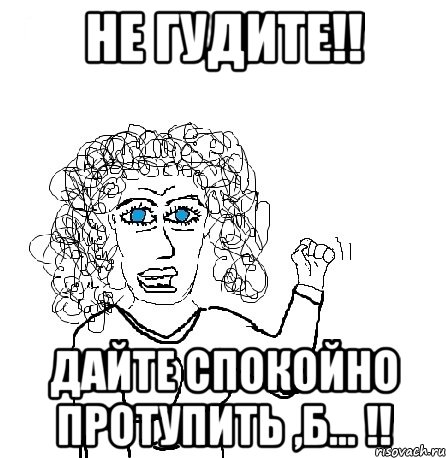 не гудите!! дайте спокойно протупить ,б... !!