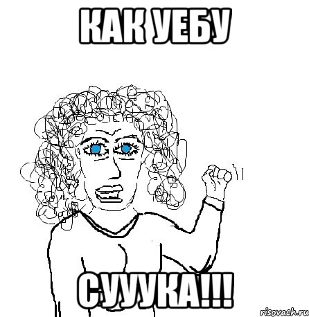 как уебу сууука!!!, Мем Будь бабой-блеадь