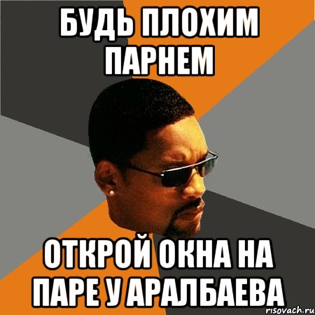 будь плохим парнем открой окна на паре у аралбаева, Мем Будь плохим парнем
