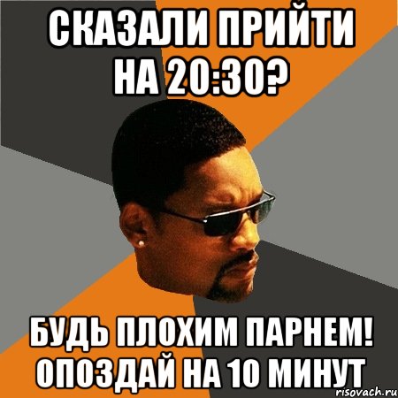 сказали прийти на 20:30? будь плохим парнем! опоздай на 10 минут, Мем Будь плохим парнем