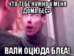 что тебе нужно у меня дома бес? вали оцюда блеа!, Мем   буйный славик