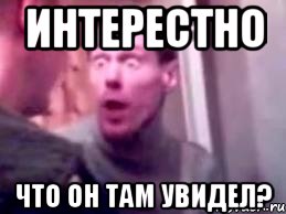 интерестно что он там увидел?