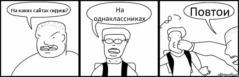 На каких сайтах сидиш? На однаклассниках Повтои