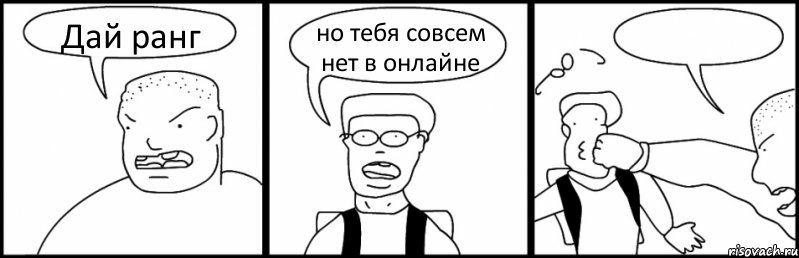 Дай ранг но тебя совсем нет в онлайне 
