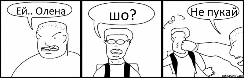 Ей.. Олена шо? Не пукай