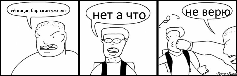 ей пацан бар спин умеешь нет а что не верю