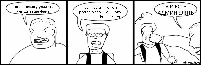 гога я немогу удалить winsxs ваще фриз Evil_Goga: vikluchi prefetch sebe Evil_Goga: zaidi kak administrator Я И ЕСТЬ АДМИН БЛЯТЬ