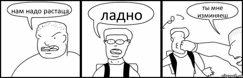 нам надо растаца ладно ты мне изминяеш