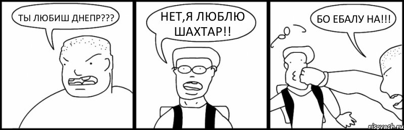 ТЫ ЛЮБИШ ДНЕПР??? НЕТ,Я ЛЮБЛЮ ШАХТАР!! БО ЕБАЛУ НА!!!