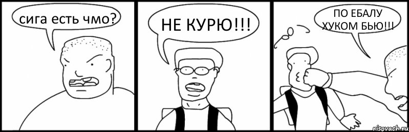 сига есть чмо? НЕ КУРЮ!!! ПО ЕБАЛУ ХУКОМ БЬЮ!!!