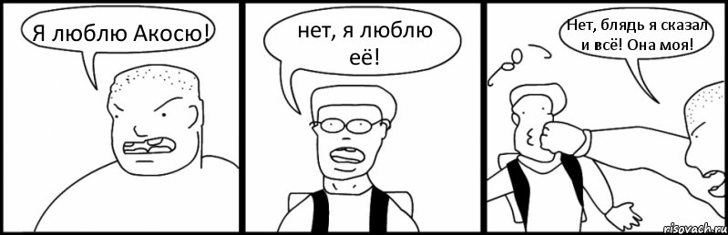 Я люблю Акосю! нет, я люблю её! Нет, блядь я сказал и всё! Она моя!