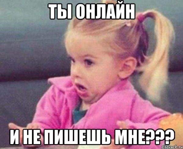 ты онлайн и не пишешь мне???, Мем  Ты говоришь (девочка возмущается)