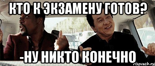 кто к экзамену готов? -ну никто конечно