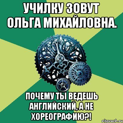 училку зовут ольга михайловна. почему ты ведешь английский, а не хореографию?!, Мем Часодеи