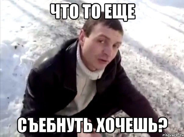 что то еще съебнуть хочешь?