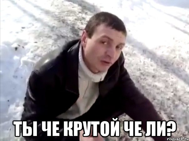  ты че крутой че ли?