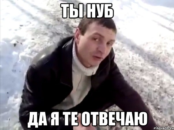 ты нуб да я те отвечаю