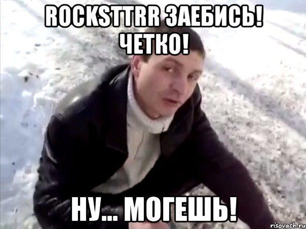 rocksttrr заебись! четко! ну... могешь!, Мем Четко