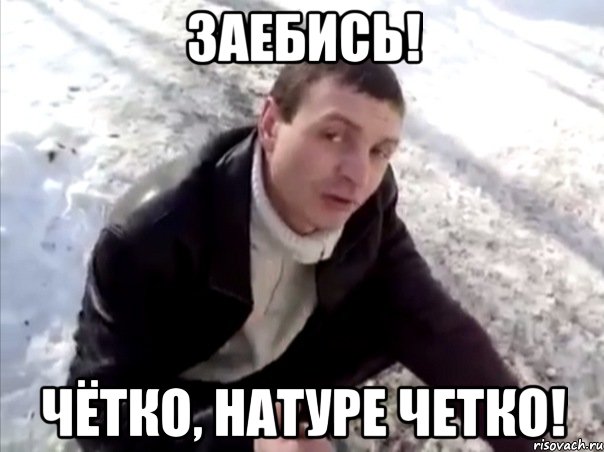 заебись! чётко, натуре четко!