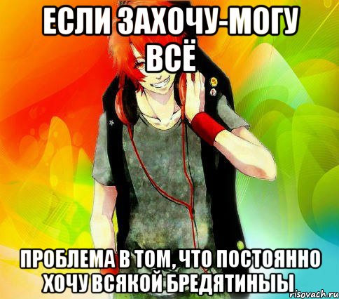 если захочу-могу всё проблема в том, что постоянно хочу всякой бредятиныы, Мем типичный гексли