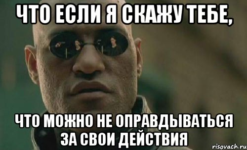 что если я скажу тебе, что можно не оправдываться за свои действия, Мем  Что если я скажу тебе