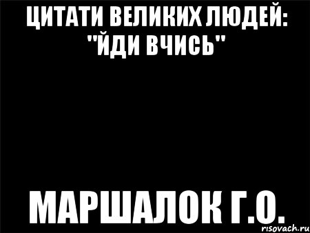 цитати великих людей: "йди вчись" маршалок г.о., Мем Черный фон