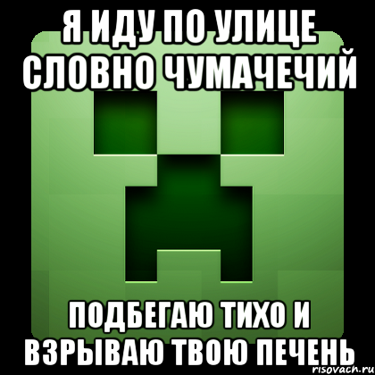 я иду по улице словно чумачечий подбегаю тихо и взрываю твою печень, Мем Creeper