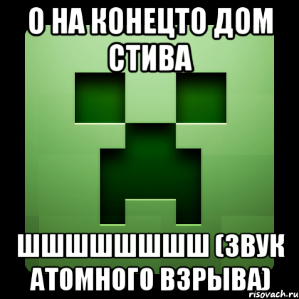 о на конецто дом стива шшшшшшшш (звук атомного взрыва), Мем Creeper