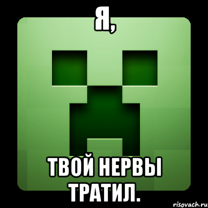 я, твой нервы тратил., Мем Creeper