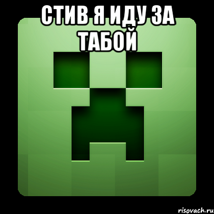 стив я иду за табой , Мем Creeper