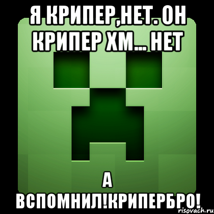 я крипер,нет. он крипер хм... нет а вспомнил!крипербро!, Мем Creeper