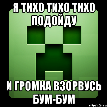 я тихо тихо тихо подойду и громка взорвусь бум-бум, Мем Creeper