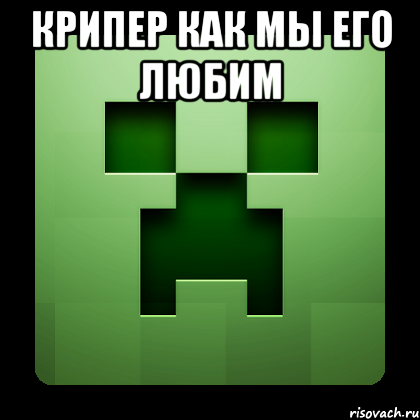 крипер как мы его любим , Мем Creeper