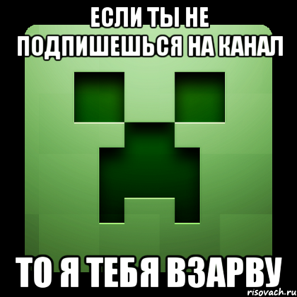 если ты не подпишешься на канал то я тебя взарву, Мем Creeper