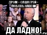 дром + саша грей= любовь навеки да ладно!, Мем  Да ладна