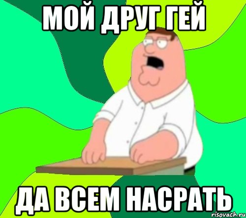 мой друг гей да всем насрать