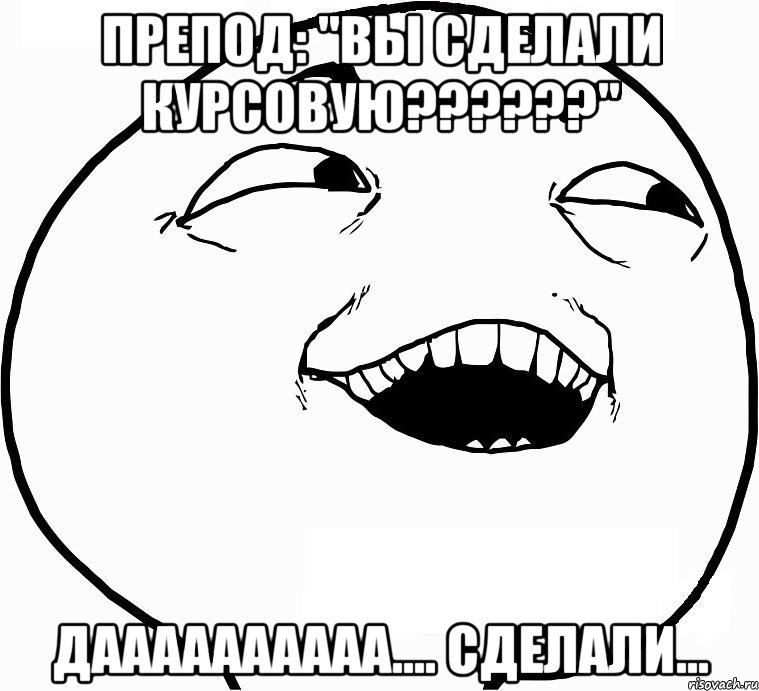 препод: "вы сделали курсовую???" даааааааааа.... сделали..., Мем Дааа