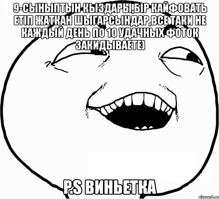 9-сыныптын кыздары,бір кайфовать етіп жаткан шыгарсындар,все таки не каждый день по 10 удачных фоток закидываете) p.s виньетка, Мем Дааа