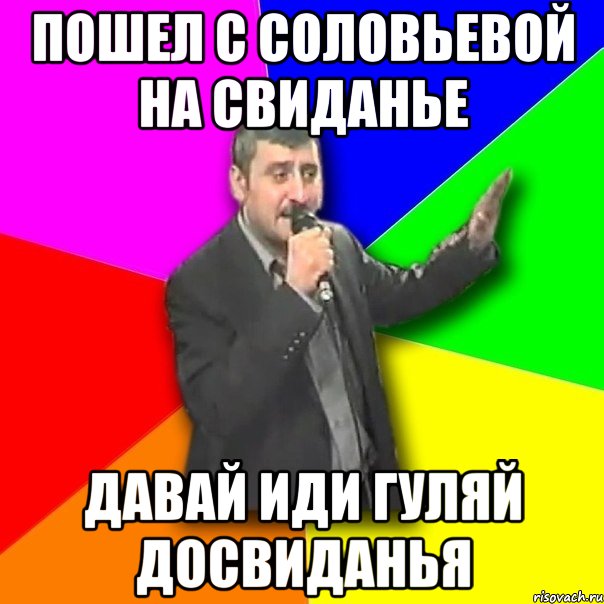 пошел с соловьевой на свиданье давай иди гуляй досвиданья