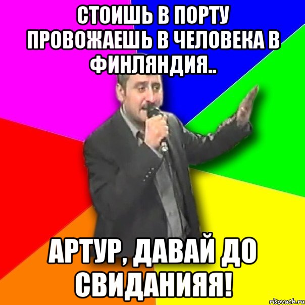 стоишь в порту провожаешь в человека в финляндия.. артур, давай до свиданияя!