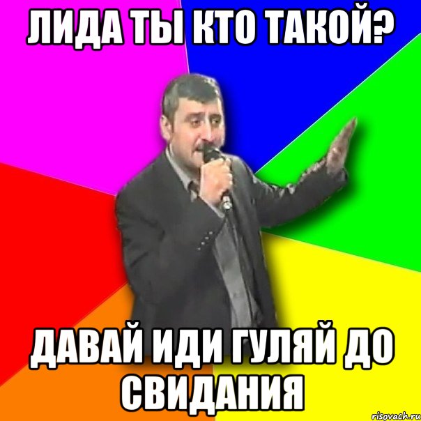 лида ты кто такой? давай иди гуляй до свидания