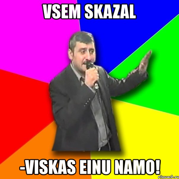 vsem skazal -viskas einu namo!