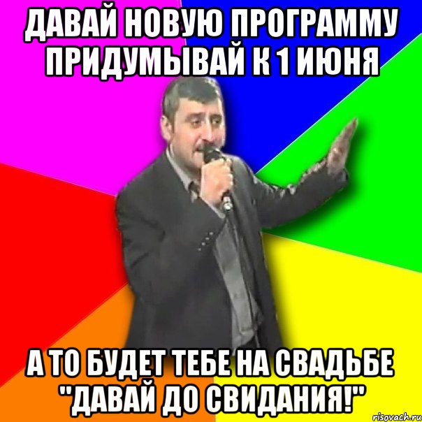 давай новую программу придумывай к 1 июня а то будет тебе на свадьбе "давай до свидания!", Мем Давай досвидания