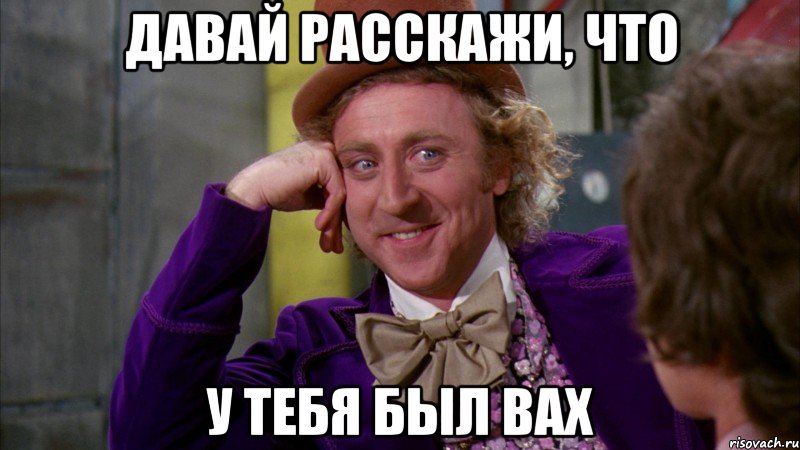 давай расскажи, что у тебя был вах, Мем Ну давай расскажи (Вилли Вонка)