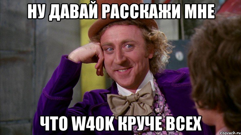 ну давай расскажи мне что w40k круче всех, Мем Ну давай расскажи (Вилли Вонка)