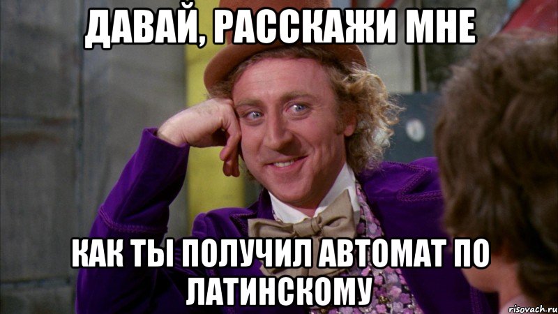 давай, расскажи мне как ты получил автомат по латинскому, Мем Ну давай расскажи (Вилли Вонка)