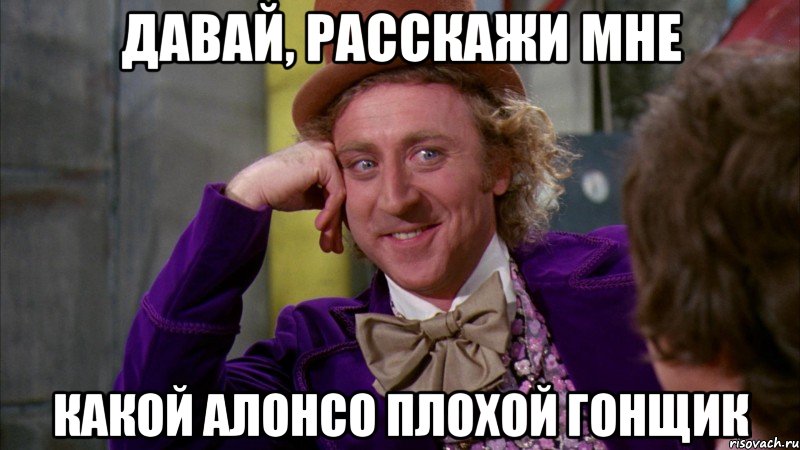 давай, расскажи мне какой алонсо плохой гонщик, Мем Ну давай расскажи (Вилли Вонка)